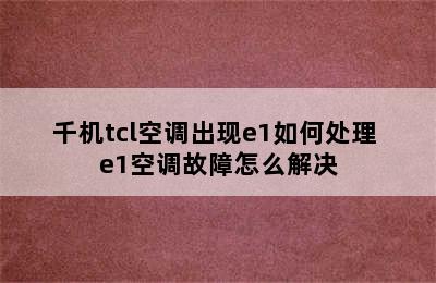 千机tcl空调出现e1如何处理 e1空调故障怎么解决